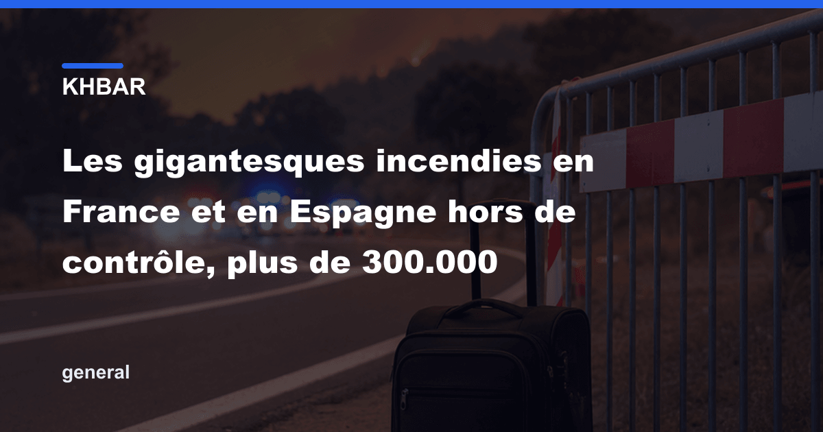 الحريق في فرنسا وإسبانيا خارجة عن السيطرة، أكثر من 300,000 لاجئ